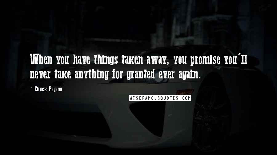 Chuck Pagano Quotes: When you have things taken away, you promise you'll never take anything for granted ever again.