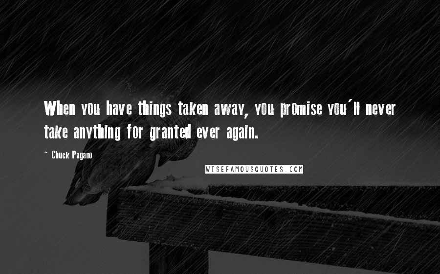 Chuck Pagano Quotes: When you have things taken away, you promise you'll never take anything for granted ever again.