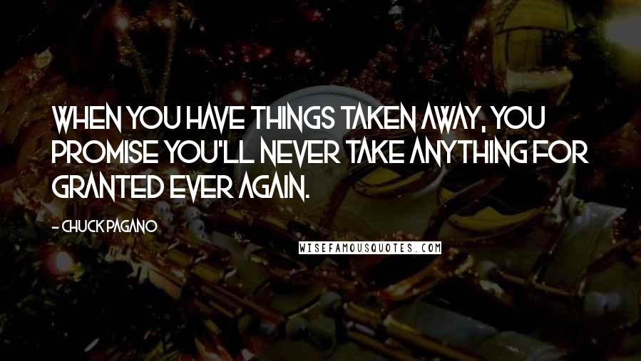 Chuck Pagano Quotes: When you have things taken away, you promise you'll never take anything for granted ever again.