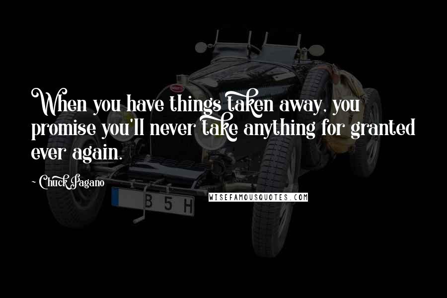 Chuck Pagano Quotes: When you have things taken away, you promise you'll never take anything for granted ever again.