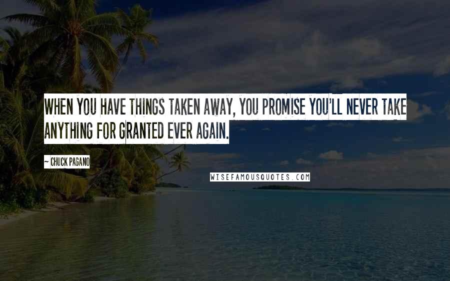 Chuck Pagano Quotes: When you have things taken away, you promise you'll never take anything for granted ever again.