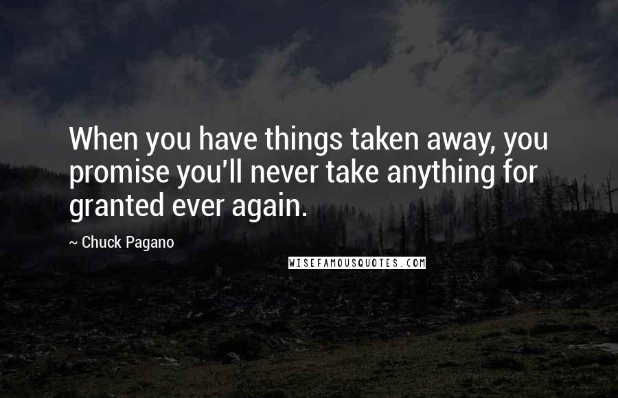 Chuck Pagano Quotes: When you have things taken away, you promise you'll never take anything for granted ever again.