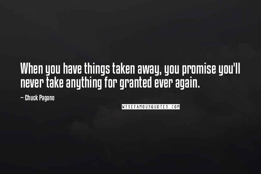 Chuck Pagano Quotes: When you have things taken away, you promise you'll never take anything for granted ever again.