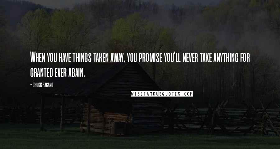 Chuck Pagano Quotes: When you have things taken away, you promise you'll never take anything for granted ever again.