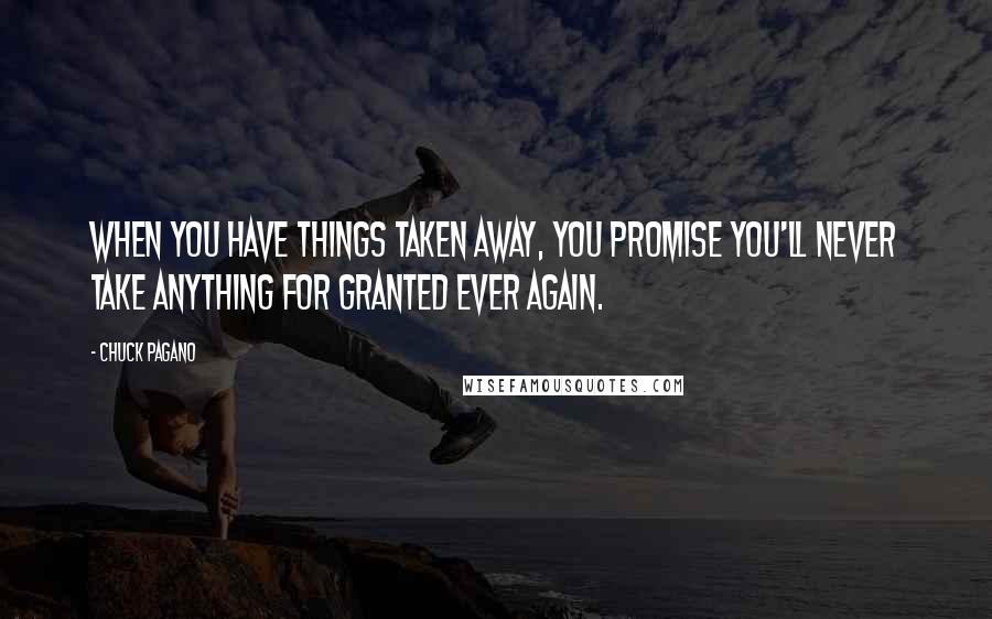 Chuck Pagano Quotes: When you have things taken away, you promise you'll never take anything for granted ever again.