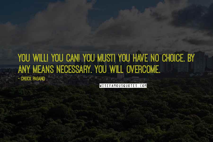 Chuck Pagano Quotes: YOU WILL! YOU CAN! YOU MUST! YOU HAVE NO CHOICE. BY ANY MEANS NECESSARY. YOU WILL OVERCOME.