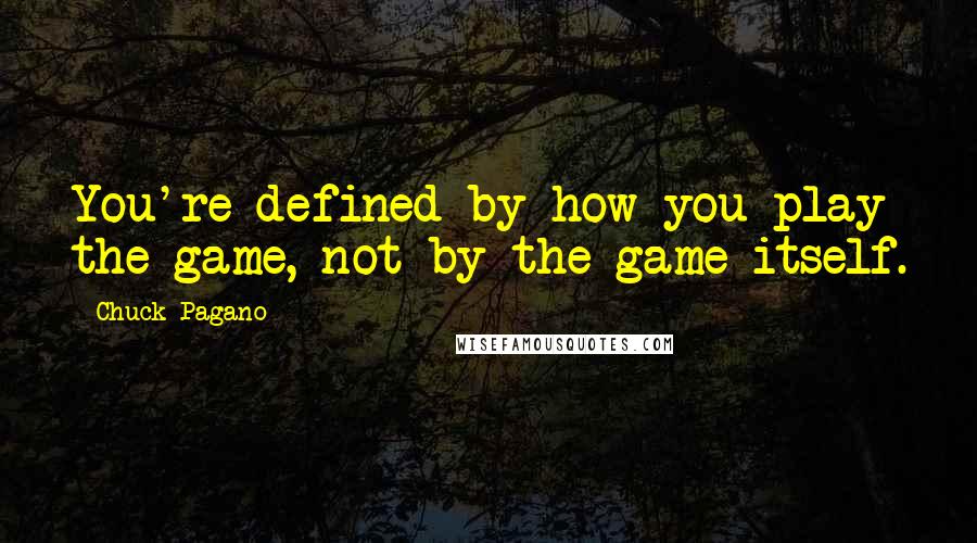 Chuck Pagano Quotes: You're defined by how you play the game, not by the game itself.