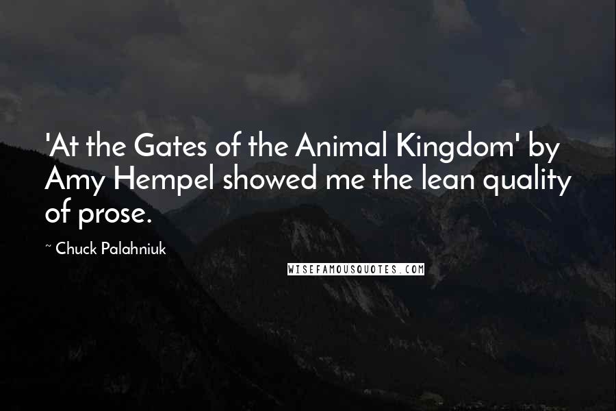 Chuck Palahniuk Quotes: 'At the Gates of the Animal Kingdom' by Amy Hempel showed me the lean quality of prose.