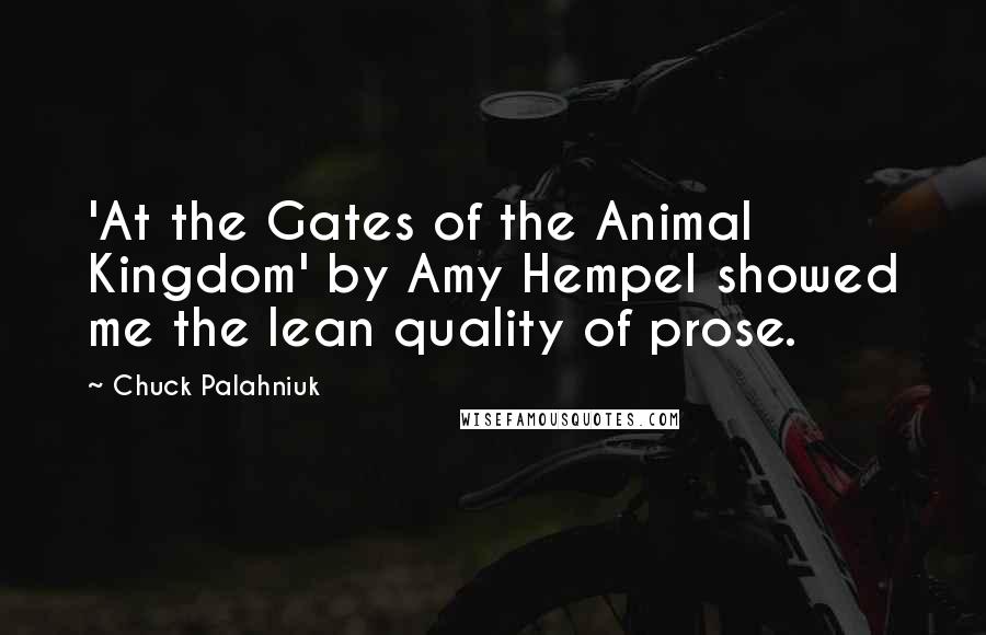 Chuck Palahniuk Quotes: 'At the Gates of the Animal Kingdom' by Amy Hempel showed me the lean quality of prose.