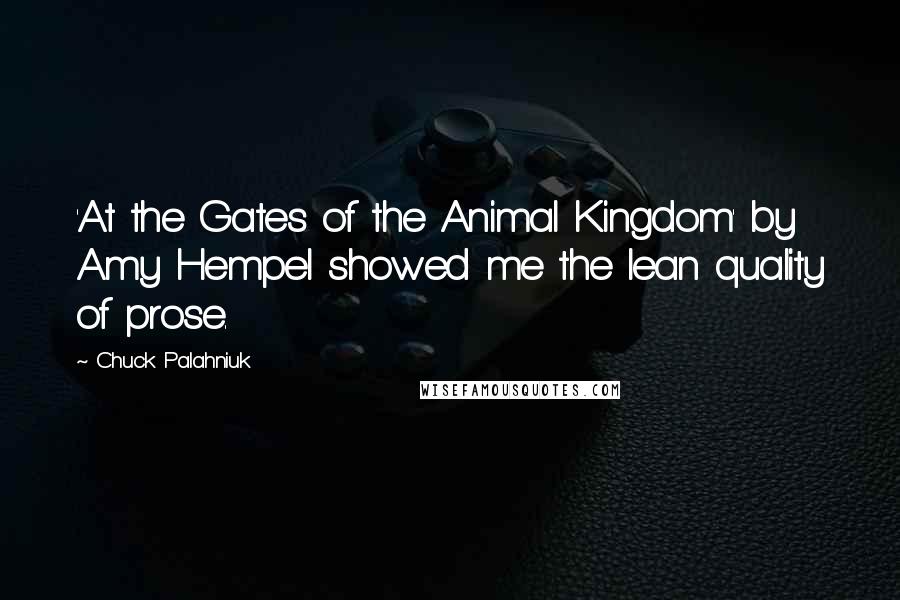 Chuck Palahniuk Quotes: 'At the Gates of the Animal Kingdom' by Amy Hempel showed me the lean quality of prose.