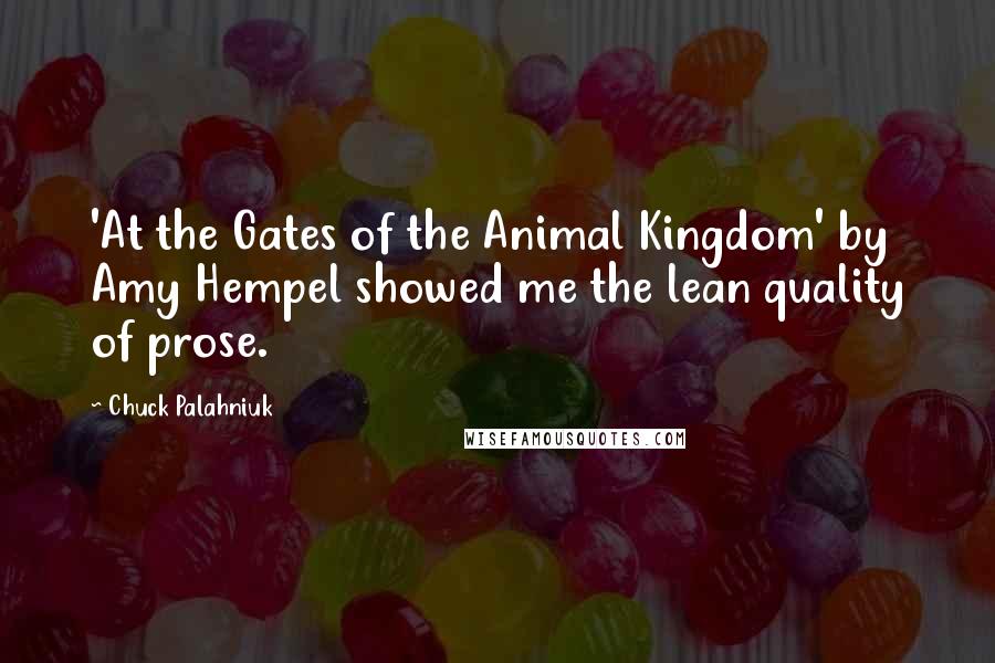 Chuck Palahniuk Quotes: 'At the Gates of the Animal Kingdom' by Amy Hempel showed me the lean quality of prose.