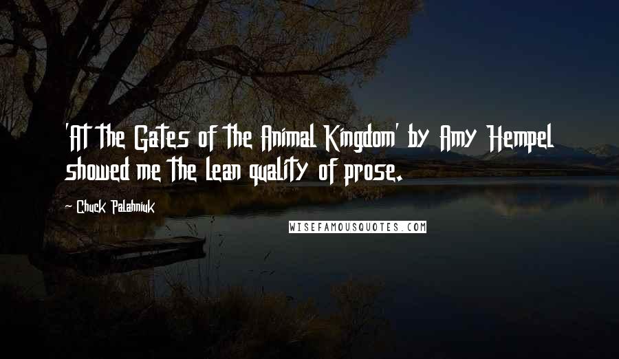 Chuck Palahniuk Quotes: 'At the Gates of the Animal Kingdom' by Amy Hempel showed me the lean quality of prose.