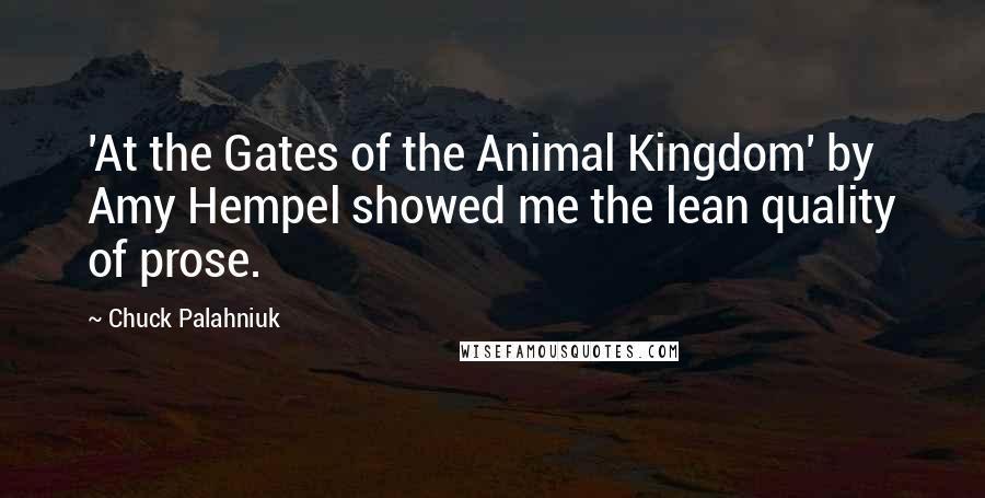 Chuck Palahniuk Quotes: 'At the Gates of the Animal Kingdom' by Amy Hempel showed me the lean quality of prose.
