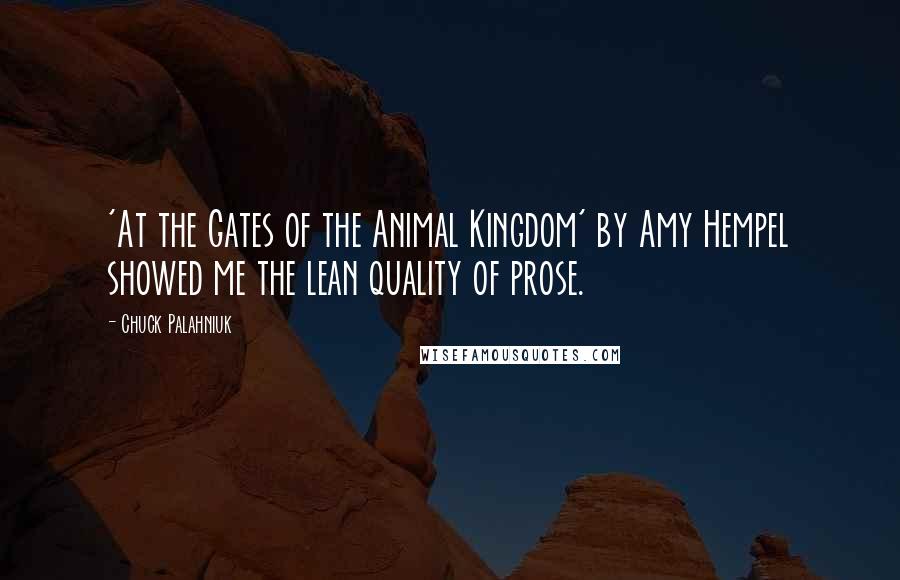 Chuck Palahniuk Quotes: 'At the Gates of the Animal Kingdom' by Amy Hempel showed me the lean quality of prose.