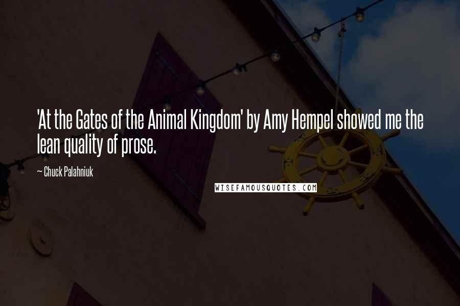 Chuck Palahniuk Quotes: 'At the Gates of the Animal Kingdom' by Amy Hempel showed me the lean quality of prose.