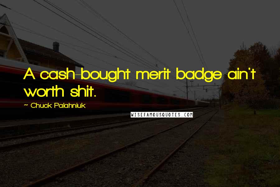 Chuck Palahniuk Quotes: A cash-bought merit badge ain't worth shit.