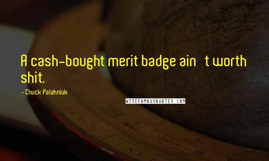 Chuck Palahniuk Quotes: A cash-bought merit badge ain't worth shit.