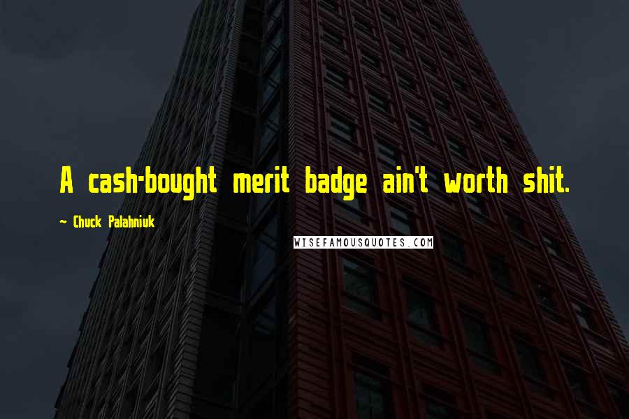 Chuck Palahniuk Quotes: A cash-bought merit badge ain't worth shit.
