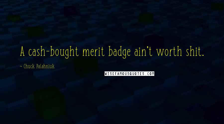 Chuck Palahniuk Quotes: A cash-bought merit badge ain't worth shit.