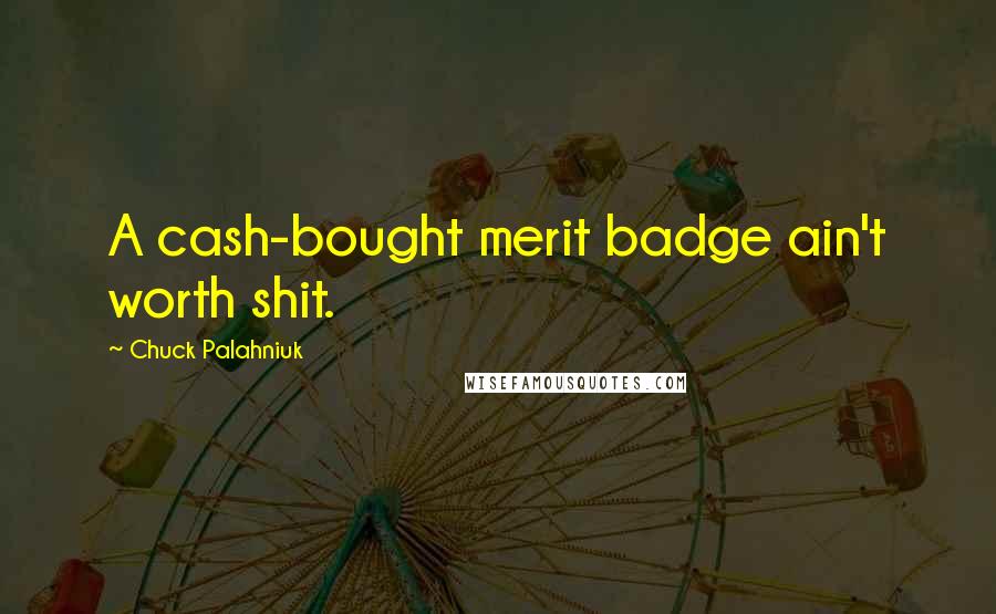 Chuck Palahniuk Quotes: A cash-bought merit badge ain't worth shit.