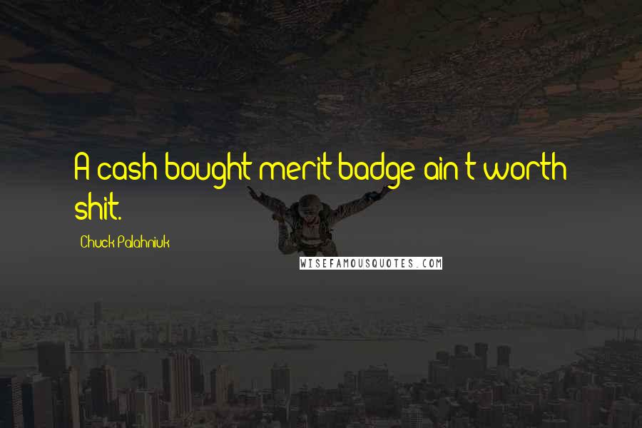 Chuck Palahniuk Quotes: A cash-bought merit badge ain't worth shit.