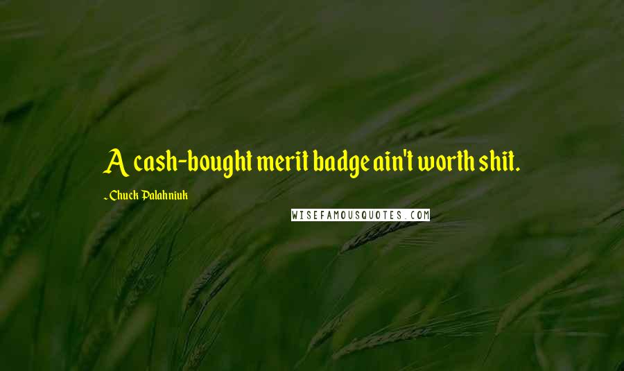 Chuck Palahniuk Quotes: A cash-bought merit badge ain't worth shit.