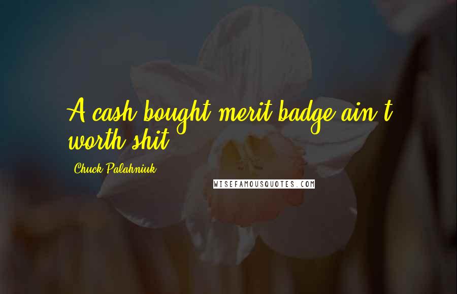Chuck Palahniuk Quotes: A cash-bought merit badge ain't worth shit.