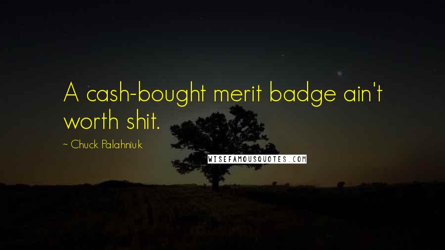 Chuck Palahniuk Quotes: A cash-bought merit badge ain't worth shit.