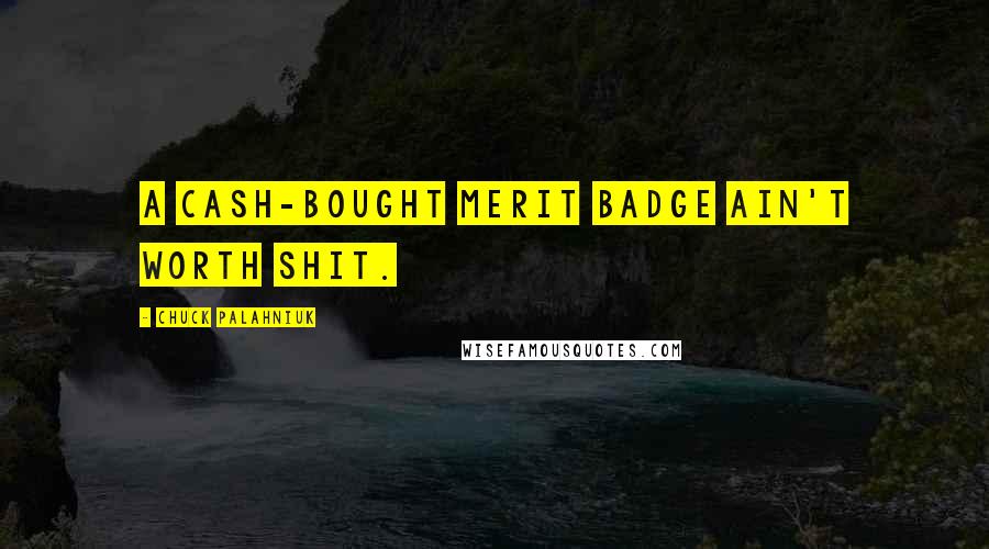 Chuck Palahniuk Quotes: A cash-bought merit badge ain't worth shit.