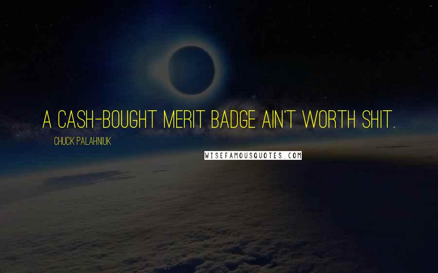 Chuck Palahniuk Quotes: A cash-bought merit badge ain't worth shit.