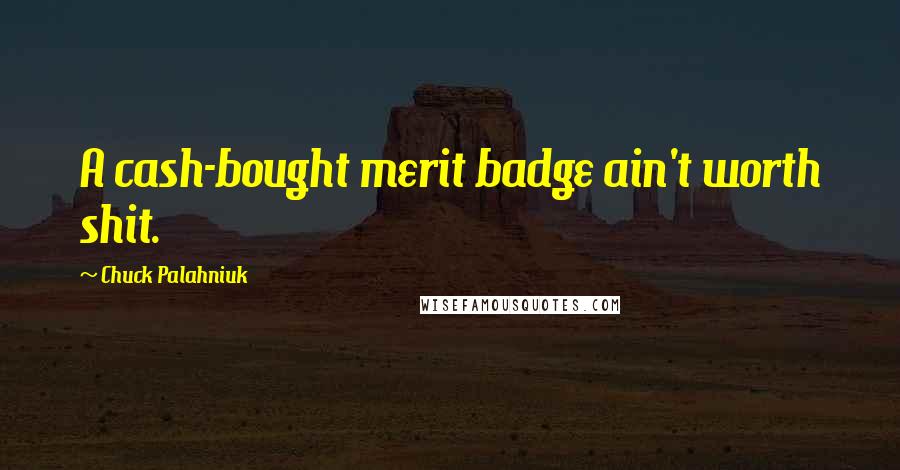 Chuck Palahniuk Quotes: A cash-bought merit badge ain't worth shit.