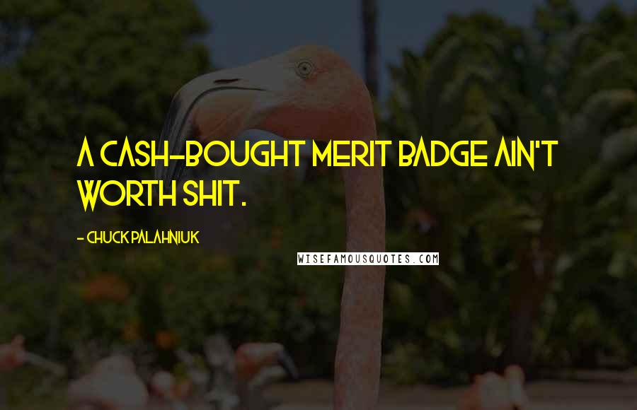 Chuck Palahniuk Quotes: A cash-bought merit badge ain't worth shit.