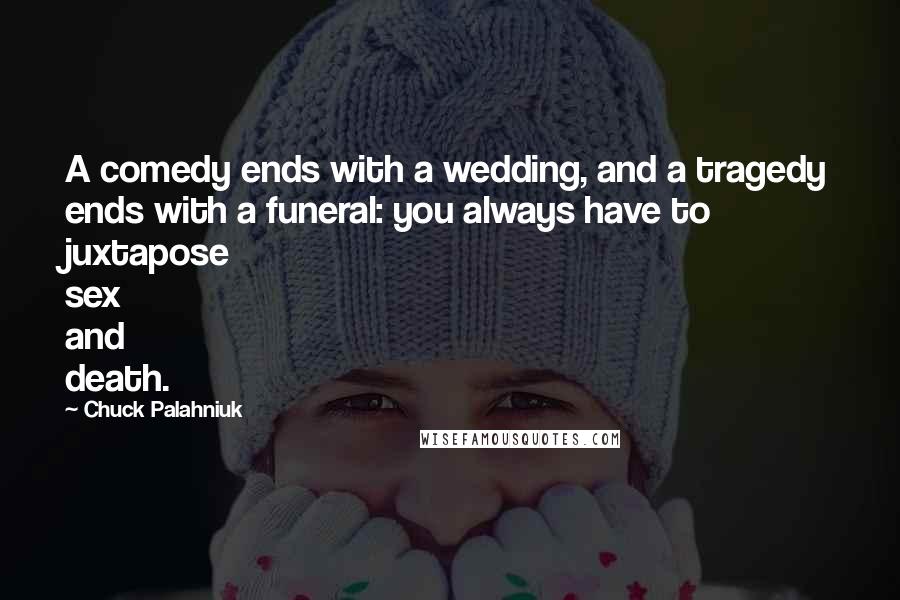 Chuck Palahniuk Quotes: A comedy ends with a wedding, and a tragedy ends with a funeral: you always have to juxtapose sex and death.