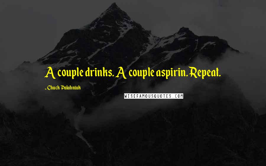 Chuck Palahniuk Quotes: A couple drinks. A couple aspirin. Repeat.