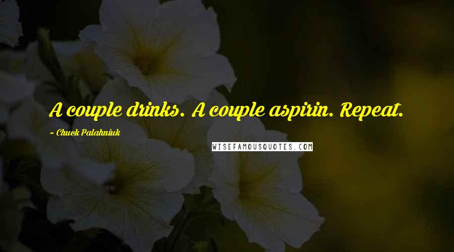 Chuck Palahniuk Quotes: A couple drinks. A couple aspirin. Repeat.