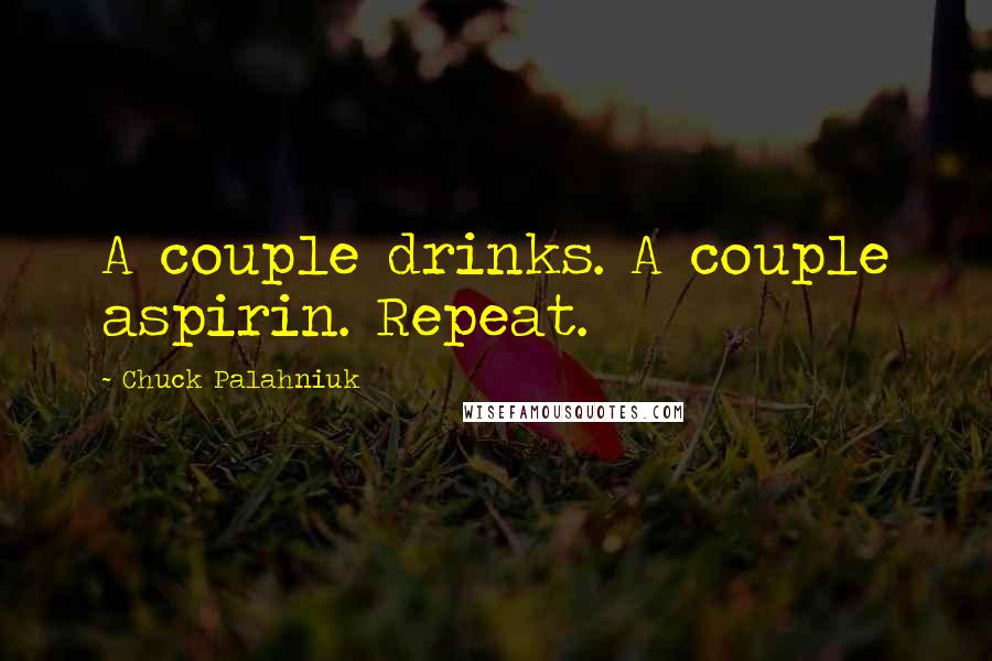 Chuck Palahniuk Quotes: A couple drinks. A couple aspirin. Repeat.