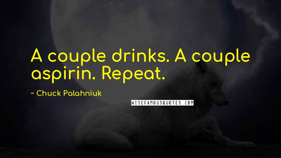 Chuck Palahniuk Quotes: A couple drinks. A couple aspirin. Repeat.