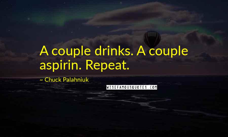Chuck Palahniuk Quotes: A couple drinks. A couple aspirin. Repeat.