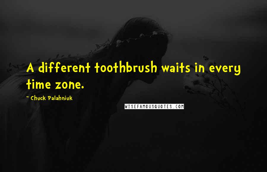 Chuck Palahniuk Quotes: A different toothbrush waits in every time zone.