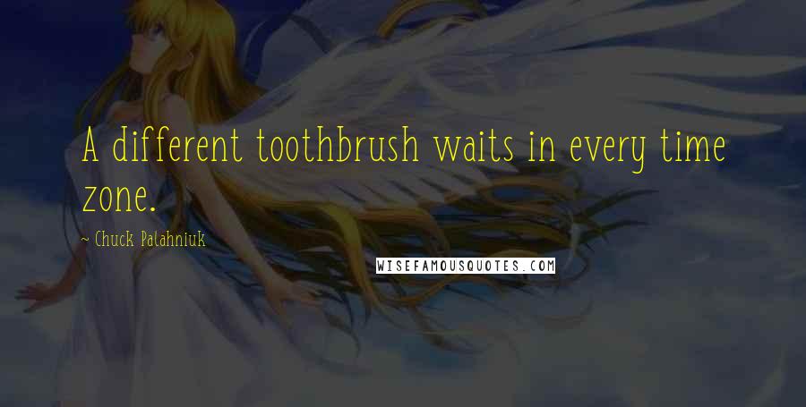 Chuck Palahniuk Quotes: A different toothbrush waits in every time zone.