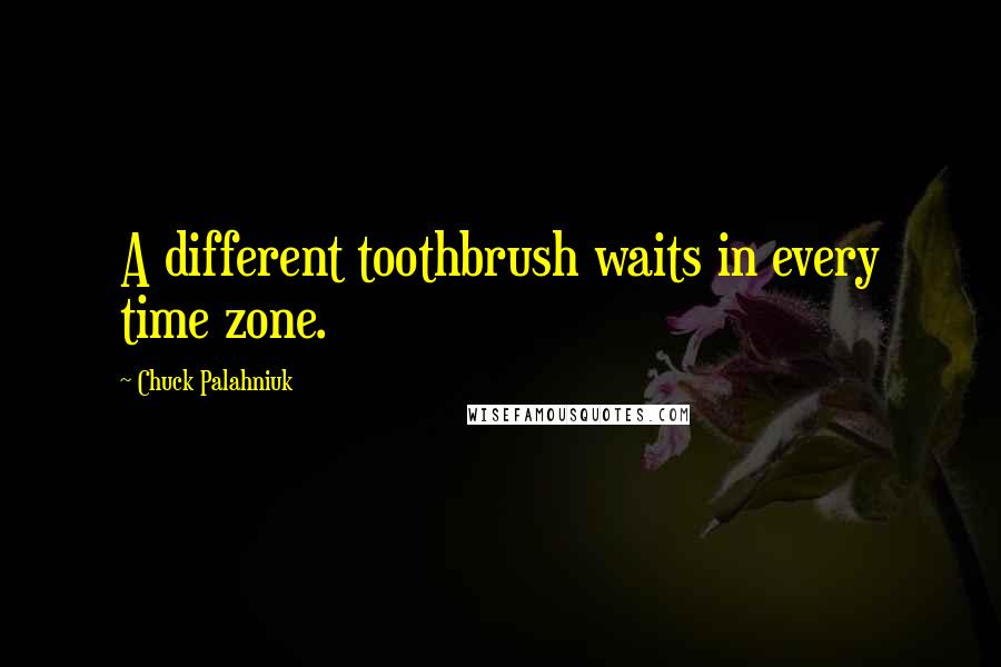 Chuck Palahniuk Quotes: A different toothbrush waits in every time zone.