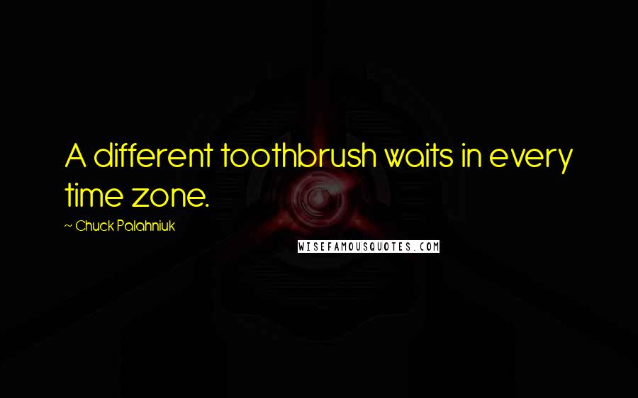 Chuck Palahniuk Quotes: A different toothbrush waits in every time zone.