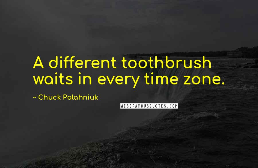 Chuck Palahniuk Quotes: A different toothbrush waits in every time zone.