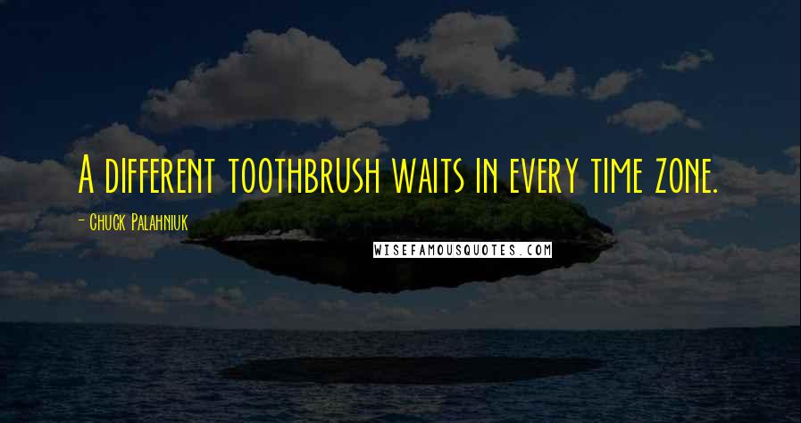 Chuck Palahniuk Quotes: A different toothbrush waits in every time zone.