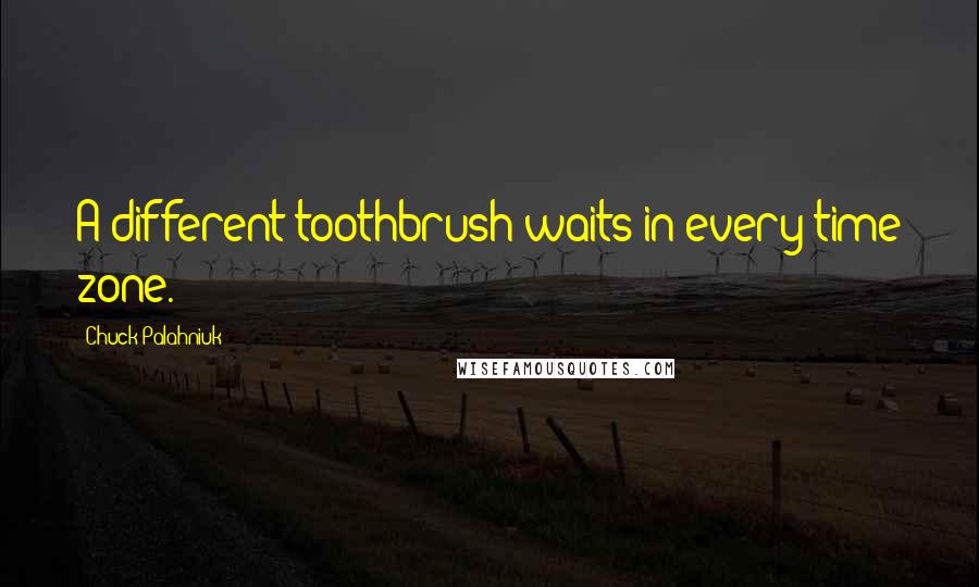 Chuck Palahniuk Quotes: A different toothbrush waits in every time zone.