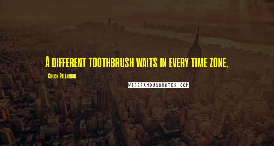 Chuck Palahniuk Quotes: A different toothbrush waits in every time zone.