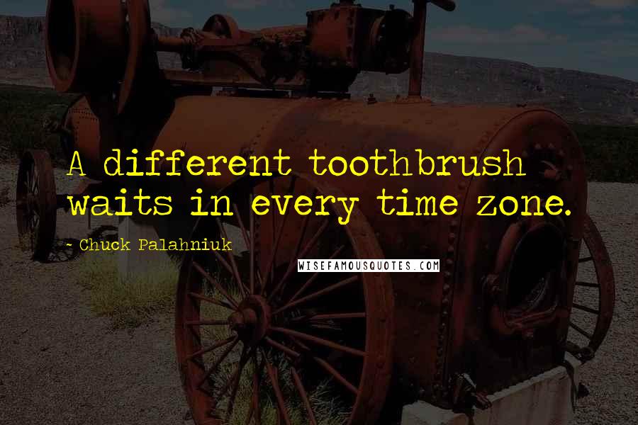 Chuck Palahniuk Quotes: A different toothbrush waits in every time zone.