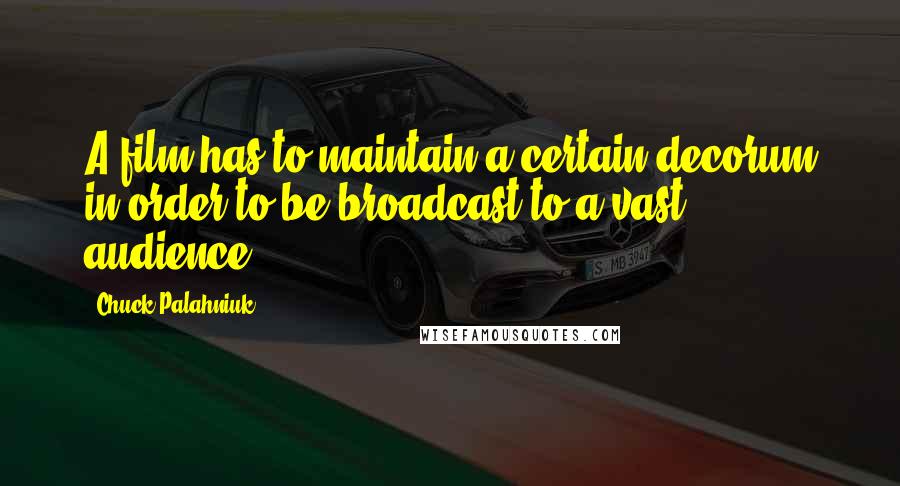 Chuck Palahniuk Quotes: A film has to maintain a certain decorum in order to be broadcast to a vast audience.
