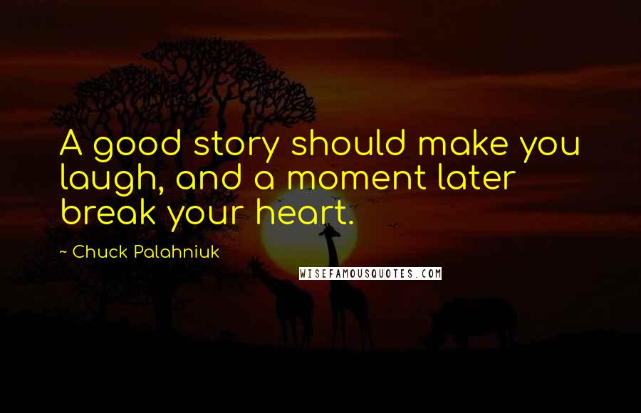 Chuck Palahniuk Quotes: A good story should make you laugh, and a moment later break your heart.