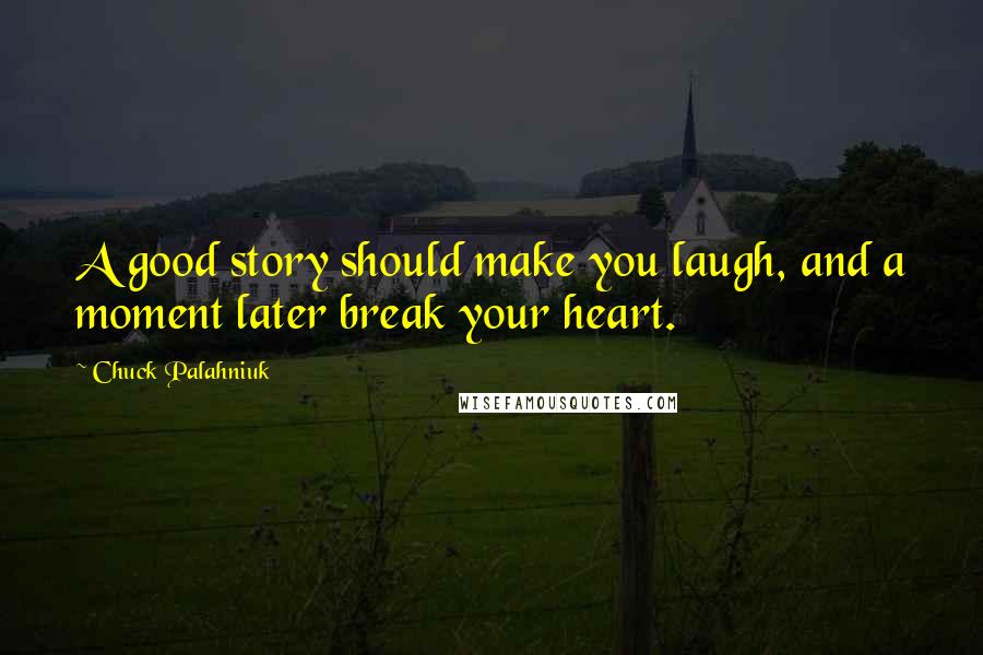 Chuck Palahniuk Quotes: A good story should make you laugh, and a moment later break your heart.